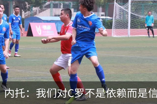 内托：我们对C罗不是依赖而是信任，球传进禁区 他进球概率就很高