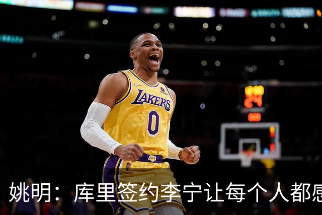 姚明：库里签约李宁让每个人都感到兴奋 未来会有更多类似合作