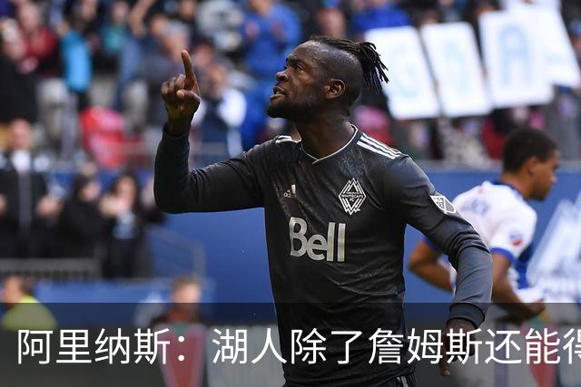 阿里纳斯：湖人除了詹姆斯还能得到谁 没人比他更可靠必须留下他