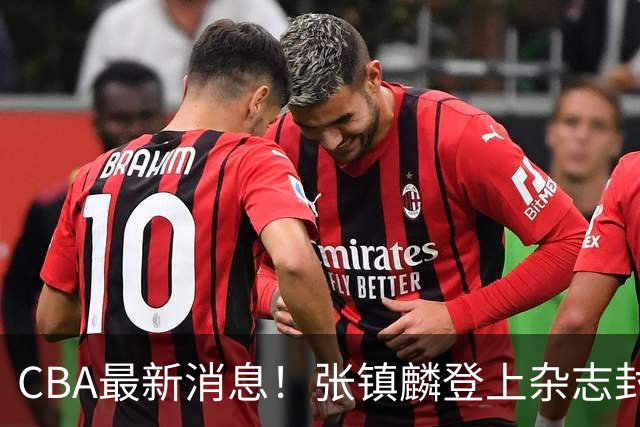 CBA最新消息！张镇麟登上杂志封面，山东欲内外线补强，广厦续约两大锋线